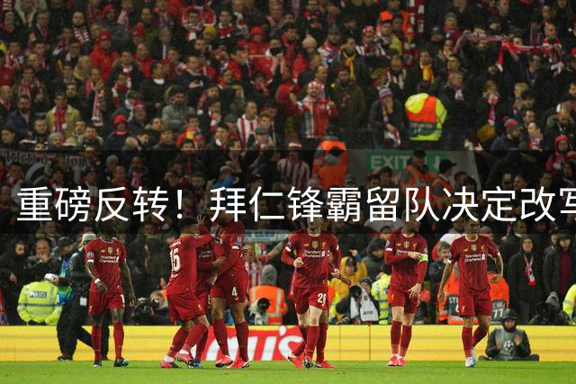 重磅反转！拜仁锋霸留队决定改写英超转会格局 利物浦锁定亿元猎物